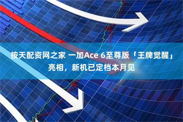 按天配资网之家 一加Ace 6至尊版「王牌觉醒」亮相，新机已定档本月见