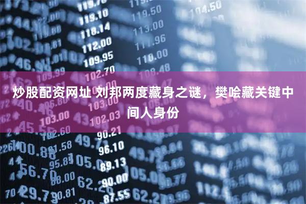 炒股配资网址 刘邦两度藏身之谜，樊哙藏关键中间人身份
