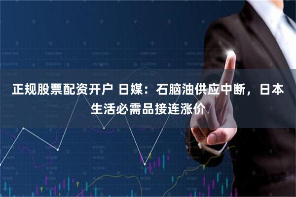正规股票配资开户 日媒：石脑油供应中断，日本生活必需品接连涨价