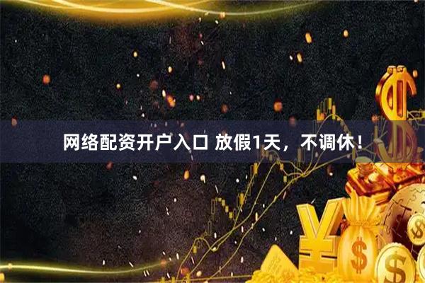 网络配资开户入口 放假1天，不调休！