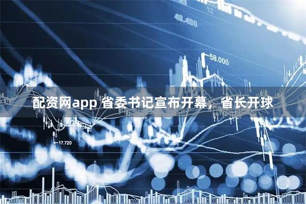 配资网app 省委书记宣布开幕，省长开球